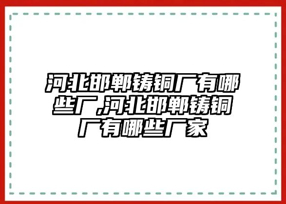 河北邯鄲鑄銅廠有哪些廠,河北邯鄲鑄銅廠有哪些廠家