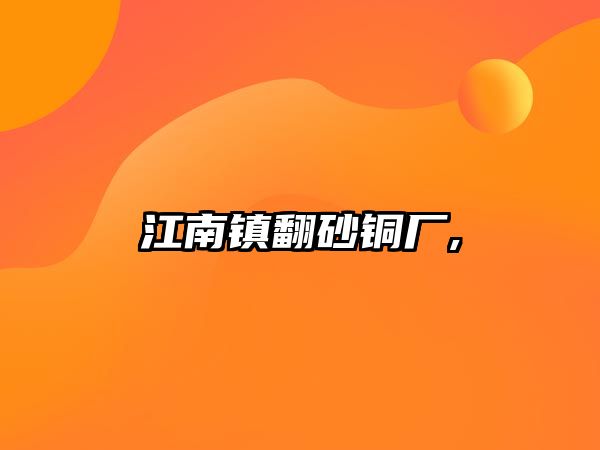 江南鎮(zhèn)翻砂銅廠,