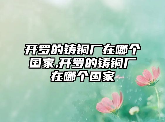 開羅的鑄銅廠在哪個國家,開羅的鑄銅廠在哪個國家