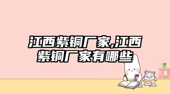 江西紫銅廠家,江西紫銅廠家有哪些