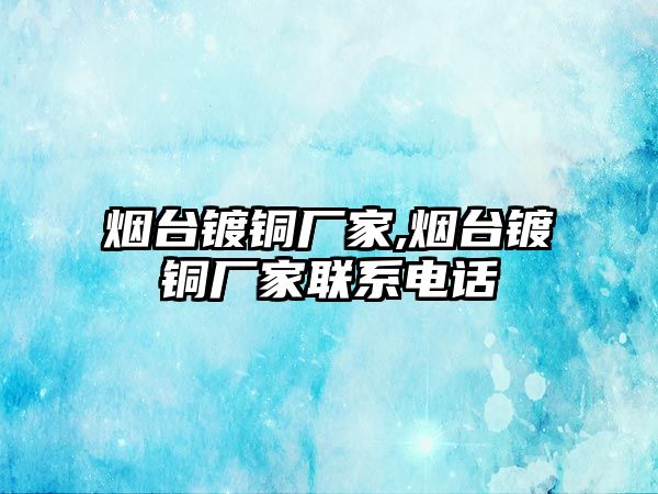 煙臺鍍銅廠家,煙臺鍍銅廠家聯(lián)系電話