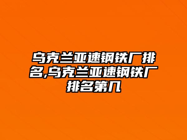 烏克蘭亞速鋼鐵廠排名,烏克蘭亞速鋼鐵廠排名第幾