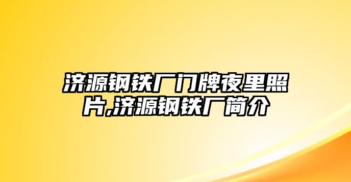 濟(jì)源鋼鐵廠門(mén)牌夜里照片,濟(jì)源鋼鐵廠簡(jiǎn)介