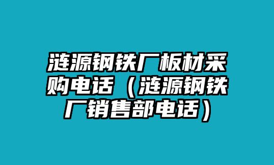 漣源鋼鐵廠板材采購(gòu)電話（漣源鋼鐵廠銷售部電話）