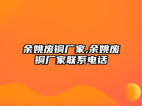 余姚廢銅廠家,余姚廢銅廠家聯(lián)系電話