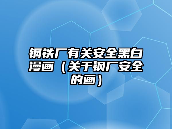 鋼鐵廠有關(guān)安全黑白漫畫（關(guān)于鋼廠安全的畫）