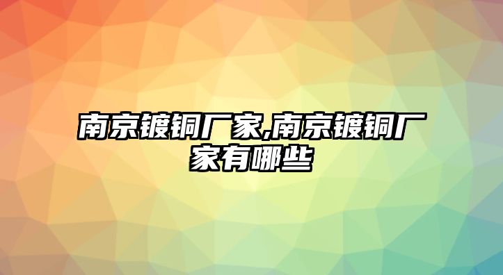 南京鍍銅廠家,南京鍍銅廠家有哪些