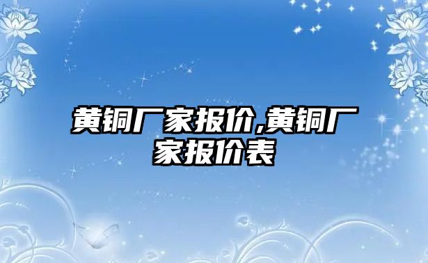 黃銅廠家報價,黃銅廠家報價表