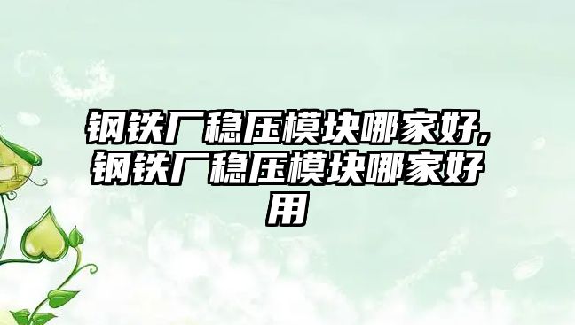 鋼鐵廠穩(wěn)壓模塊哪家好,鋼鐵廠穩(wěn)壓模塊哪家好用