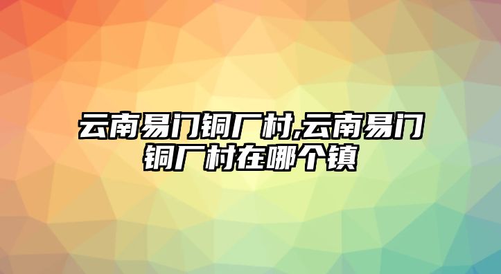 云南易門銅廠村,云南易門銅廠村在哪個(gè)鎮(zhèn)