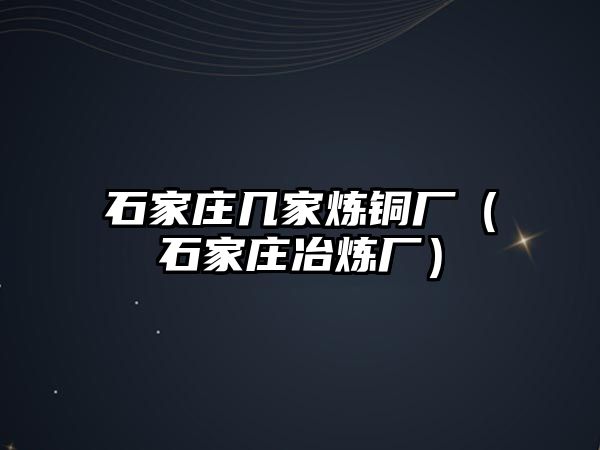 石家莊幾家煉銅廠（石家莊冶煉廠）