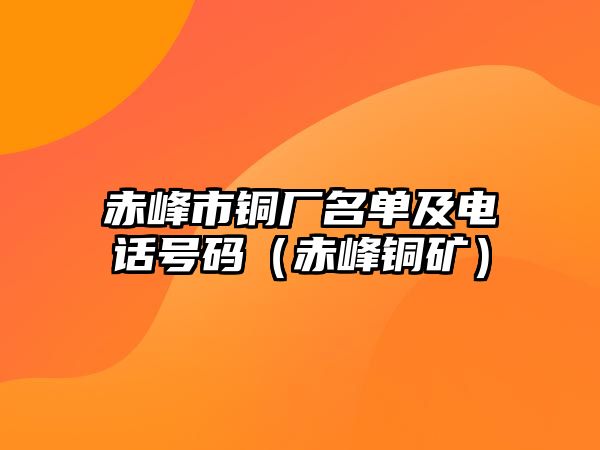 赤峰市銅廠名單及電話號碼（赤峰銅礦）