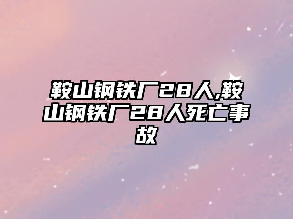 鞍山鋼鐵廠28人,鞍山鋼鐵廠28人死亡事故