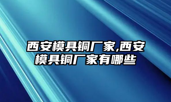 西安模具銅廠家,西安模具銅廠家有哪些