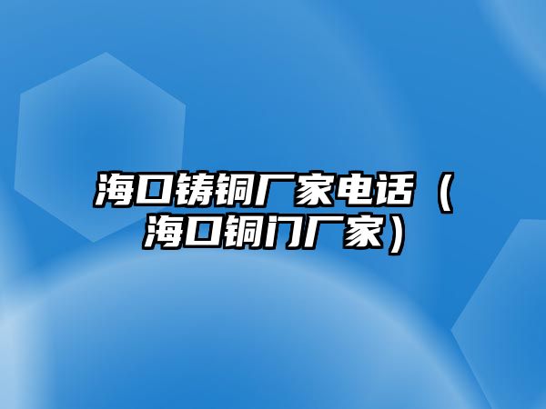 ?？阼T銅廠家電話（?？阢~門廠家）