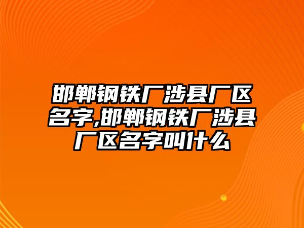 邯鄲鋼鐵廠涉縣廠區(qū)名字,邯鄲鋼鐵廠涉縣廠區(qū)名字叫什么