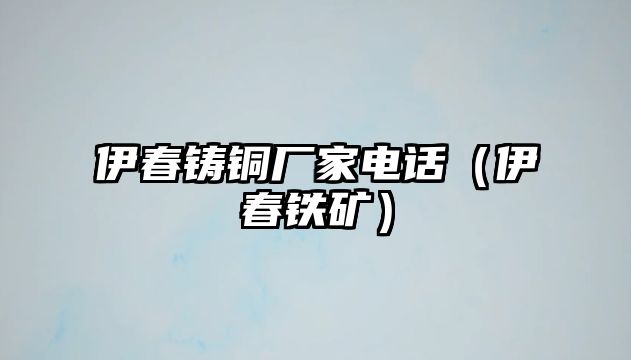 伊春鑄銅廠家電話（伊春鐵礦）