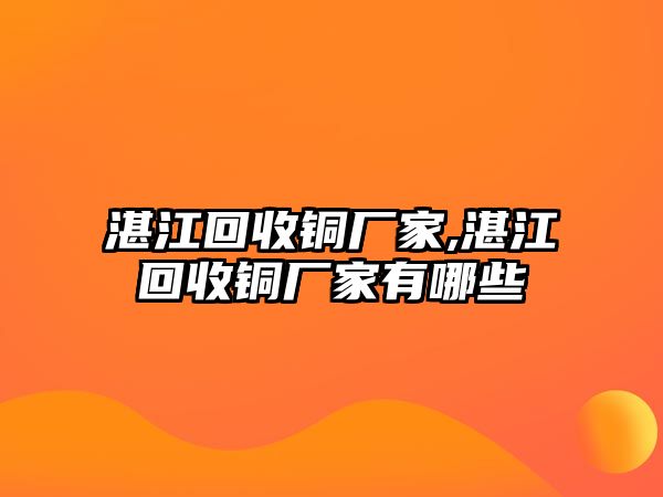 湛江回收銅廠家,湛江回收銅廠家有哪些