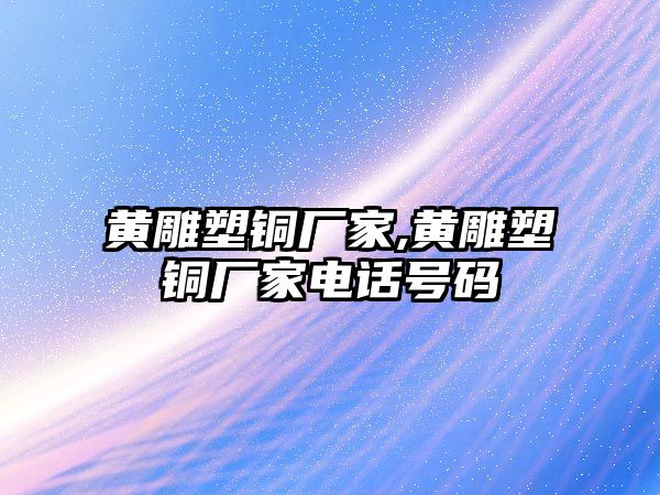 黃雕塑銅廠家,黃雕塑銅廠家電話號碼