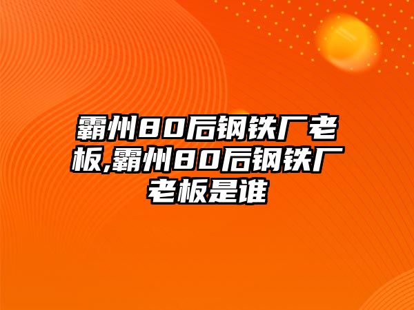 霸州80后鋼鐵廠老板,霸州80后鋼鐵廠老板是誰