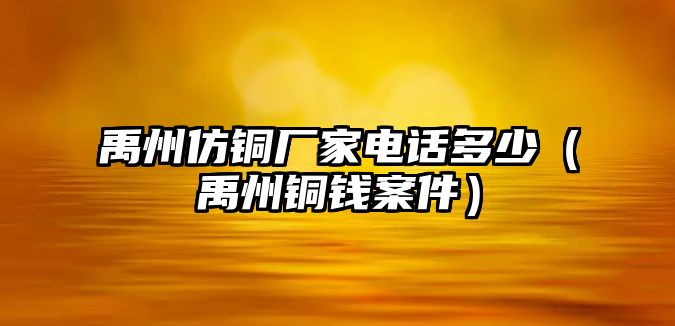 禹州仿銅廠家電話多少（禹州銅錢案件）