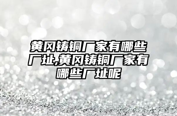 黃岡鑄銅廠家有哪些廠址,黃岡鑄銅廠家有哪些廠址呢