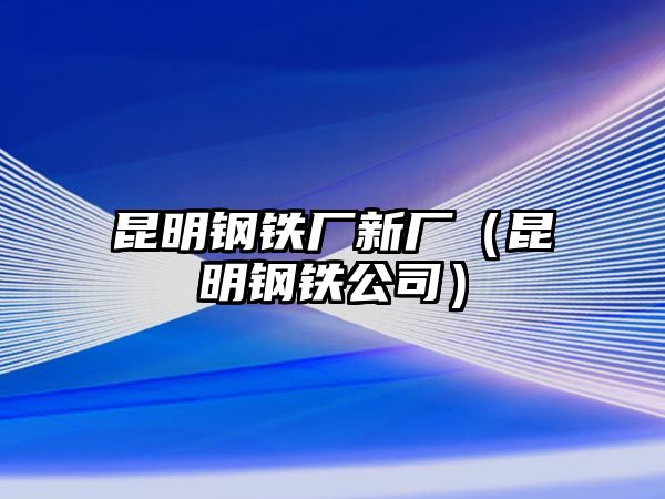 昆明鋼鐵廠新廠（昆明鋼鐵公司）