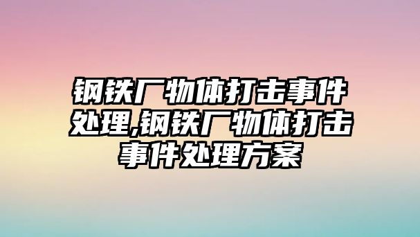 鋼鐵廠物體打擊事件處理,鋼鐵廠物體打擊事件處理方案