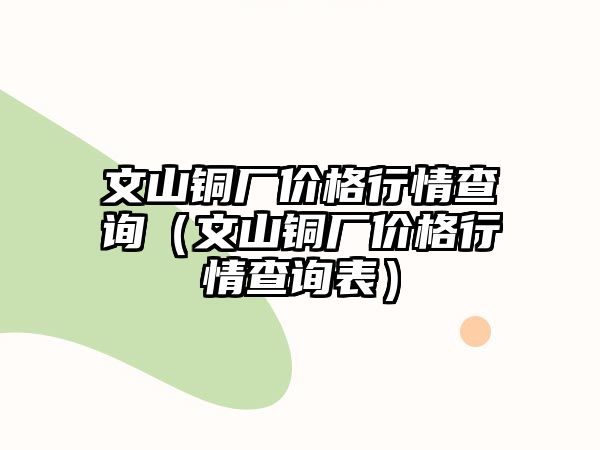 文山銅廠價(jià)格行情查詢(xún)（文山銅廠價(jià)格行情查詢(xún)表）