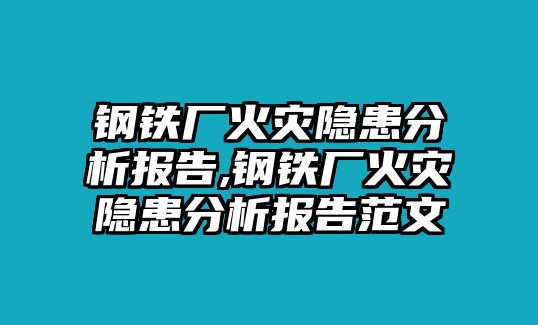 鋼鐵廠火災(zāi)隱患分析報告,鋼鐵廠火災(zāi)隱患分析報告范文