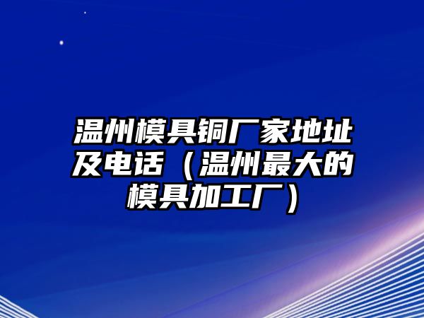 溫州模具銅廠家地址及電話（溫州最大的模具加工廠）