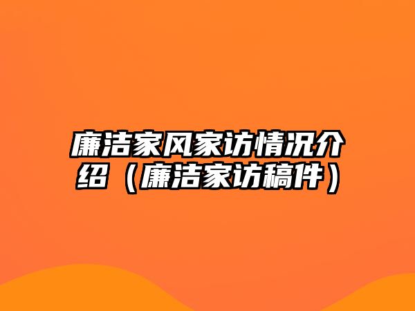 廉潔家風(fēng)家訪情況介紹（廉潔家訪稿件）