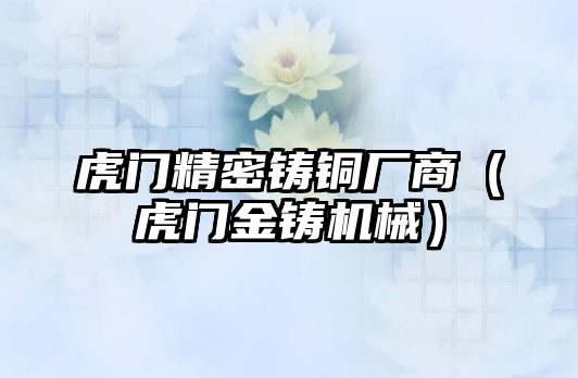 虎門精密鑄銅廠商（虎門金鑄機械）