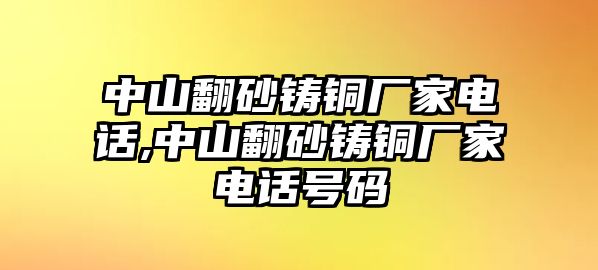 中山翻砂鑄銅廠家電話,中山翻砂鑄銅廠家電話號碼