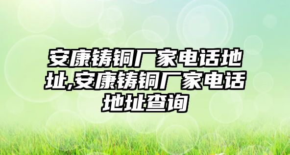 安康鑄銅廠家電話地址,安康鑄銅廠家電話地址查詢