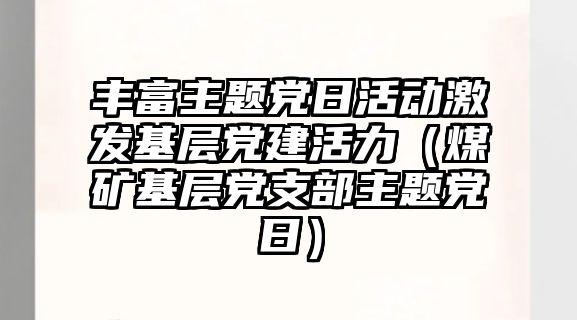 豐富主題黨日活動激發(fā)基層黨建活力（煤礦基層黨支部主題黨日）