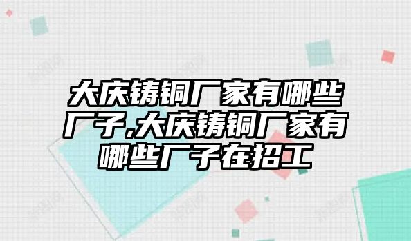 大慶鑄銅廠家有哪些廠子,大慶鑄銅廠家有哪些廠子在招工