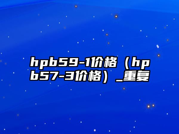 hpb59-1價(jià)格（hpb57-3價(jià)格）_重復(fù)