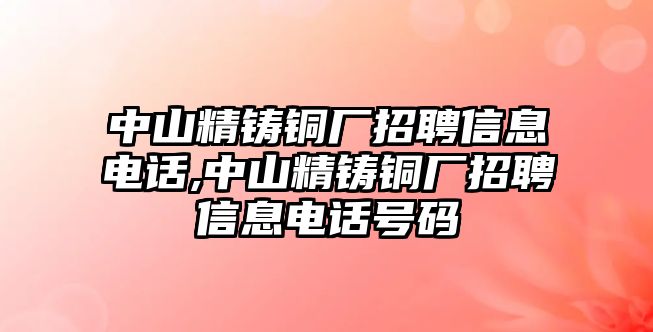 中山精鑄銅廠招聘信息電話,中山精鑄銅廠招聘信息電話號(hào)碼