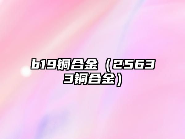 b19銅合金（25633銅合金）