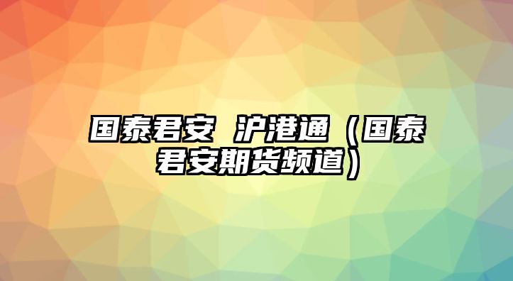 國泰君安 滬港通（國泰君安期貨頻道）