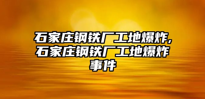 石家莊鋼鐵廠工地爆炸,石家莊鋼鐵廠工地爆炸事件