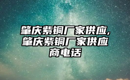 肇慶紫銅廠家供應(yīng),肇慶紫銅廠家供應(yīng)商電話