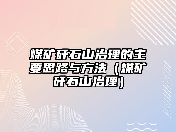 煤礦矸石山治理的主要思路與方法（煤礦矸石山治理）