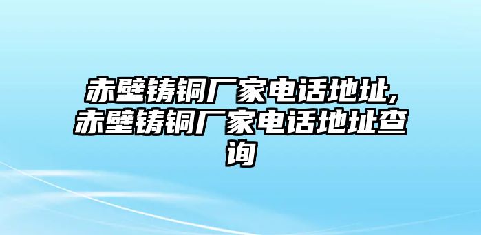 赤壁鑄銅廠家電話地址,赤壁鑄銅廠家電話地址查詢