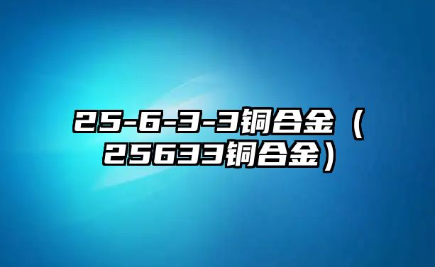 25-6-3-3銅合金（25633銅合金）