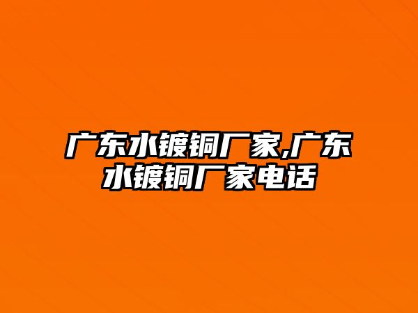 廣東水鍍銅廠家,廣東水鍍銅廠家電話