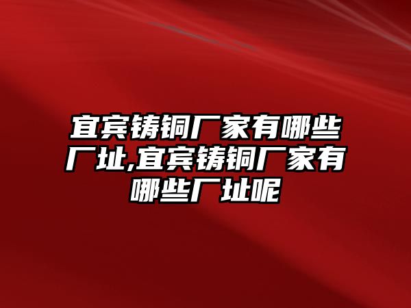 宜賓鑄銅廠家有哪些廠址,宜賓鑄銅廠家有哪些廠址呢