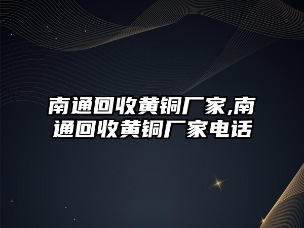 南通回收黃銅廠家,南通回收黃銅廠家電話