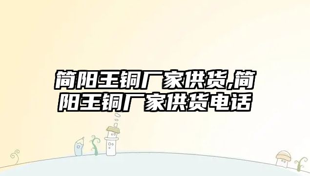 簡陽王銅廠家供貨,簡陽王銅廠家供貨電話